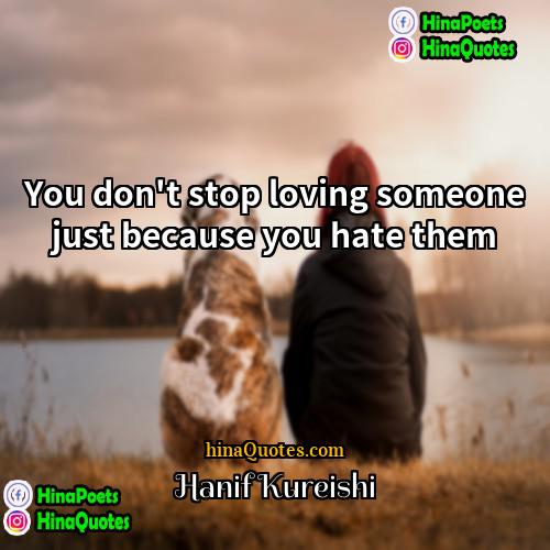 Hanif Kureishi Quotes | You don't stop loving someone just because